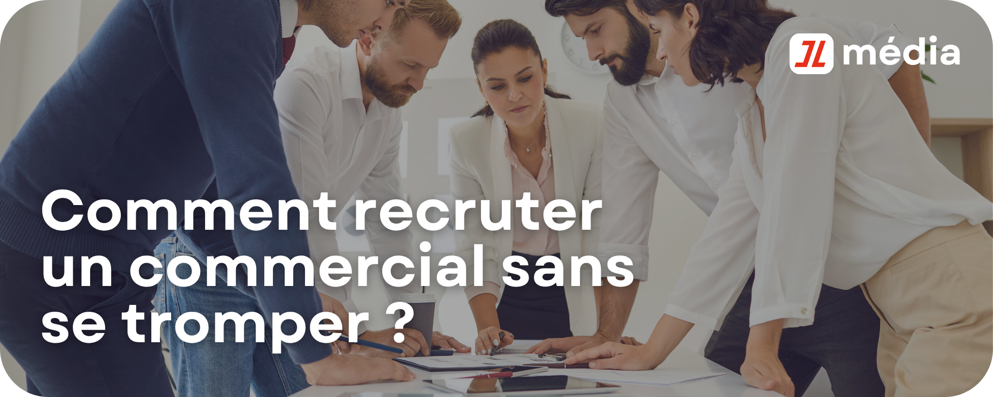 Comment recruter un commercial sans se tromper